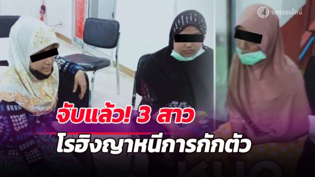 จับแล้ว! 3 สาวโรฮิงญาหนีการกักตัว พร้อมนายหน้า