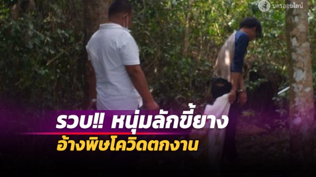 ล้อมจับ หนุ่มลักขี้ยาง รวบได้คาหนังคาเขา อ้างพิษโควิดตกงาน