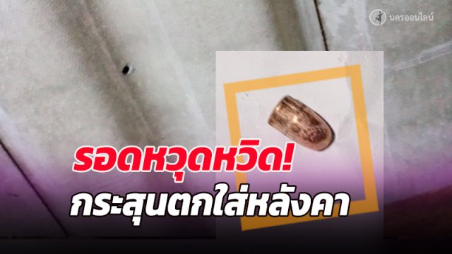 เปิดนาทีชีวิตหนุ่มใหญ่พรหมคีรี ลูกกระสุนตกใส่หลังคาบ้านหวิดดับ