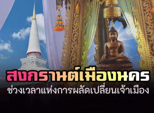 สงกรานต์เมืองนคร ช่วงเวลาแห่งการผลัดเปลี่ยนเจ้าเมือง